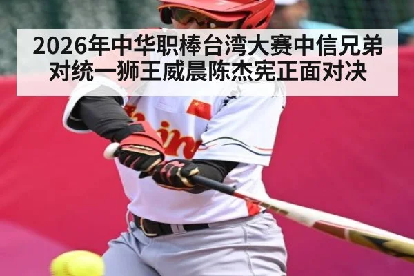 2026年中华职棒台湾大赛中信兄弟对统一狮王威晨陈杰宪正面对决