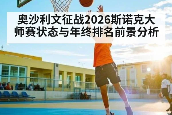 奥沙利文征战2026斯诺克大师赛状态与年终排名前景分析